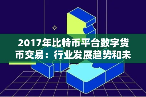 2017年比特币平台数字货币交易：行业发展趋势和未来展望