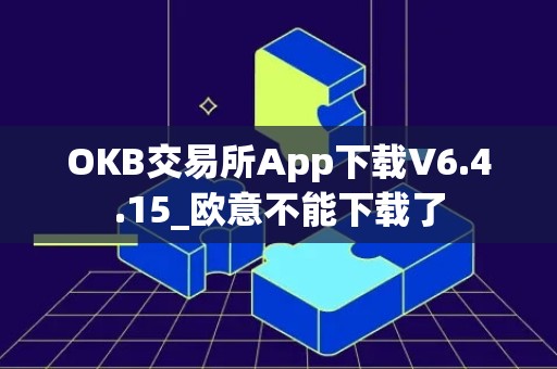 OKB交易所App下载V6.4.15_欧意不能下载了