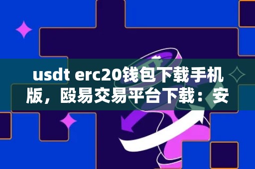 usdt erc20钱包下载手机版，殴易交易平台下载：安全便捷的数字货币交易平台