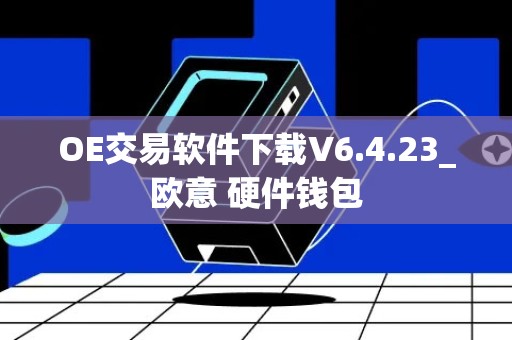 OE交易软件下载V6.4.23_欧意 硬件钱包