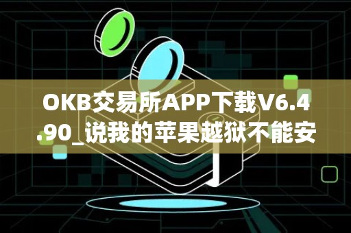 OKB交易所APP下载V6.4.90_说我的苹果越狱不能安装欧艺