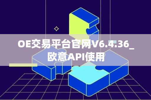 OE交易平台官网V6.4.36_欧意API使用