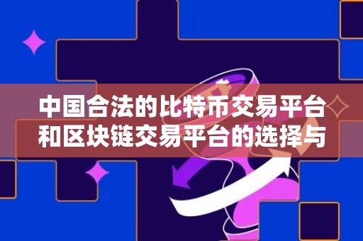 中国合法的比特币交易平台和区块链交易平台的选择与使用