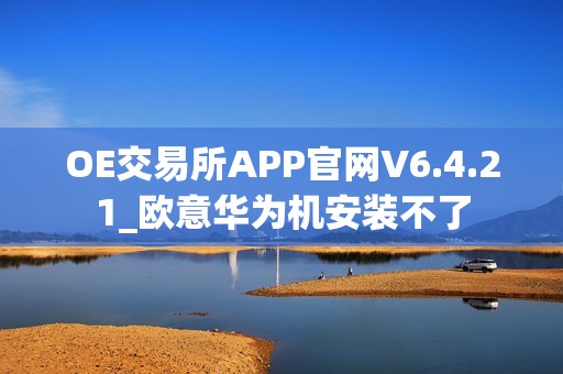 OE交易所APP官网V6.4.21_欧意华为机安装不了