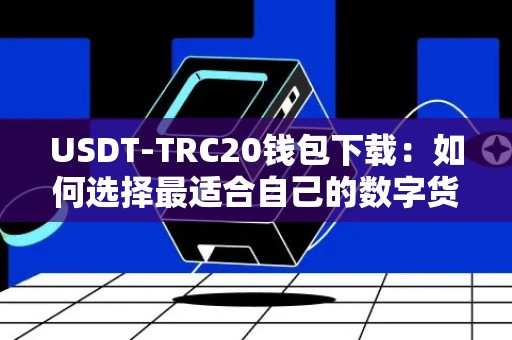 USDT-TRC20钱包下载：如何选择最适合自己的数字货币钱包？