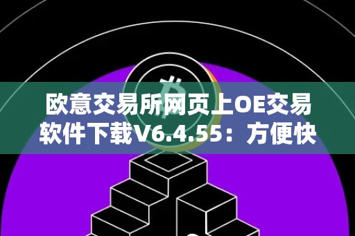 欧意交易所网页上OE交易软件下载V6.4.55：方便快捷的交易工具