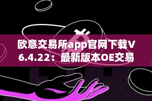 欧意交易所app官网下载V6.4.22：最新版本OE交易所app下载