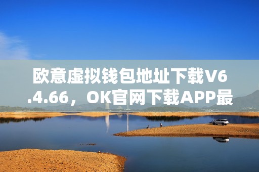 欧意虚拟钱包地址下载V6.4.66，OK官网下载APP最新版本