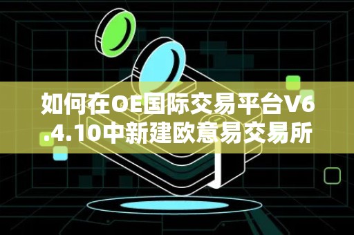 如何在OE国际交易平台V6.4.10中新建欧意易交易所钱包？