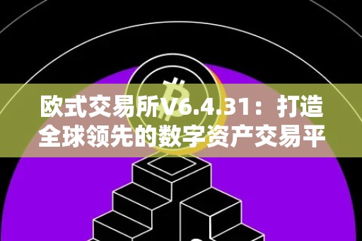 欧式交易所V6.4.31：打造全球领先的数字资产交易平台