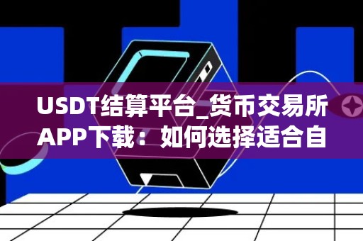 USDT结算平台_货币交易所APP下载：如何选择适合自己的数字货币交易所？