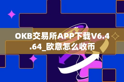 OKB交易所APP下载V6.4.64_欧意怎么收币