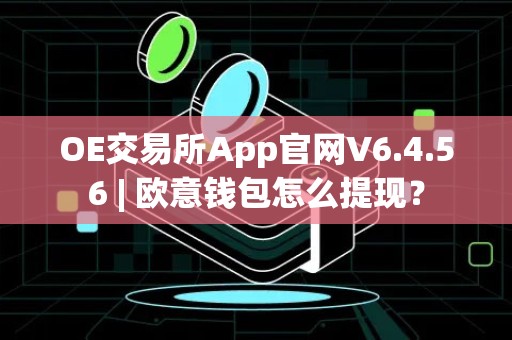 OE交易所App官网V6.4.56 | 欧意钱包怎么提现？