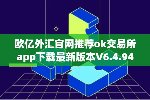 欧亿外汇官网推荐ok交易所app下载最新版本V6.4.94