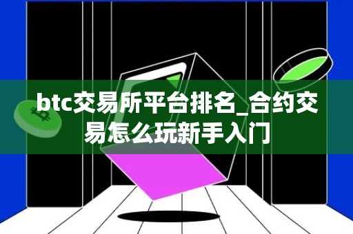 btc交易所平台排名_合约交易怎么玩新手入门