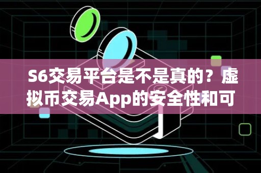  S6交易平台是不是真的？虚拟币交易App的安全性和可靠性分析 