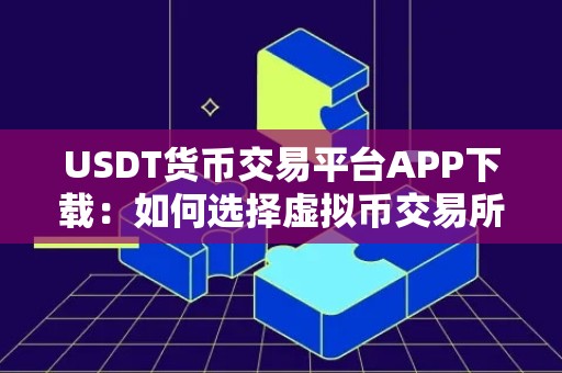 USDT货币交易平台APP下载：如何选择虚拟币交易所？