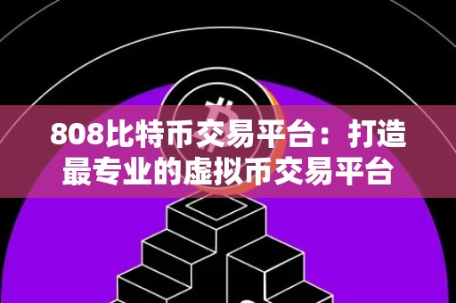 808比特币交易平台：打造最专业的虚拟币交易平台