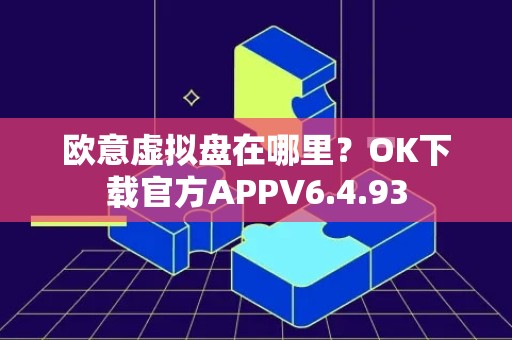 欧意虚拟盘在哪里？OK下载官方APPV6.4.93