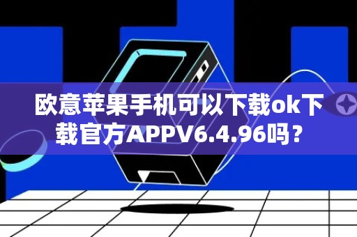 欧意苹果手机可以下载ok下载官方APPV6.4.96吗？