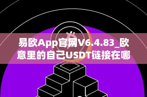 易欧App官网V6.4.83_欧意里的自己USDT链接在哪里