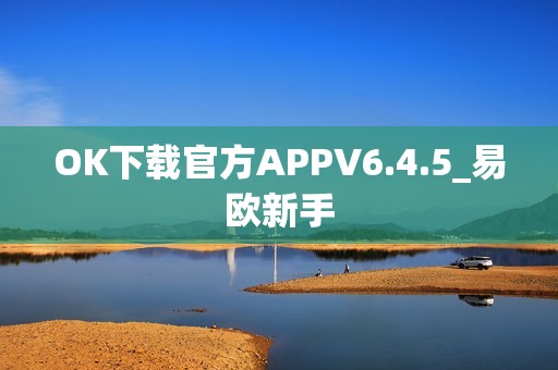 OK下载官方APPV6.4.5_易欧新手