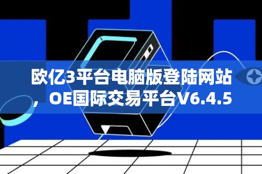 欧亿3平台电脑版登陆网站，OE国际交易平台V6.4.52详细介绍