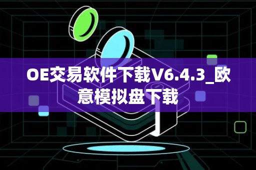 OE交易软件下载V6.4.3_欧意模拟盘下载