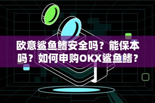 欧意鲨鱼鳍安全吗？能保本吗？如何申购OKX鲨鱼鳍？