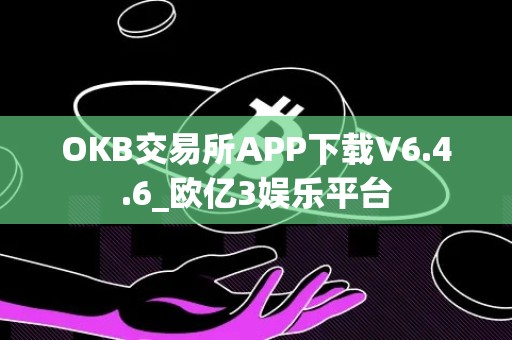 OKB交易所APP下载V6.4.6_欧亿3娱乐平台