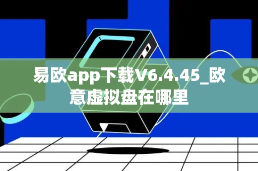 易欧app下载V6.4.45_欧意虚拟盘在哪里