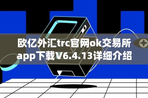 欧亿外汇trc官网ok交易所app下载V6.4.13详细介绍