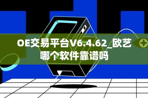 OE交易平台V6.4.62_欧艺哪个软件靠谱吗