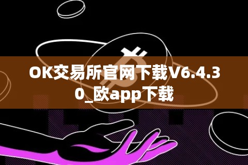 OK交易所官网下载V6.4.30_欧app下载