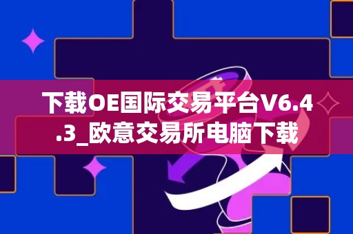 下载OE国际交易平台V6.4.3_欧意交易所电脑下载