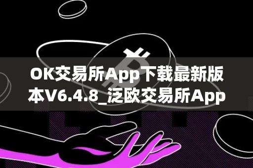 OK交易所App下载最新版本V6.4.8_泛欧交易所App下载