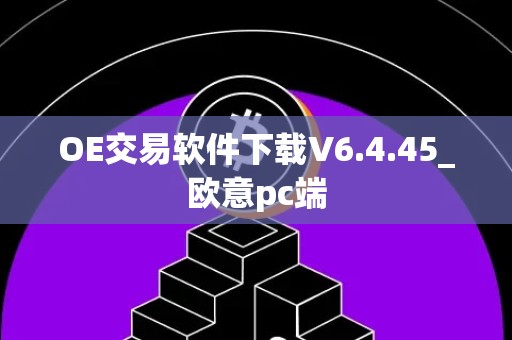 OE交易软件下载V6.4.45_欧意pc端