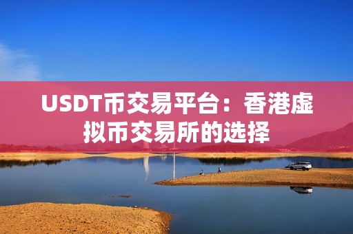 USDT币交易平台：香港虚拟币交易所的选择