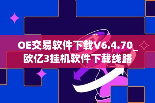 OE交易软件下载V6.4.70_欧亿3挂机软件下载线路