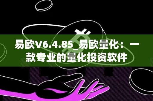 易欧V6.4.85_易欧量化：一款专业的量化投资软件