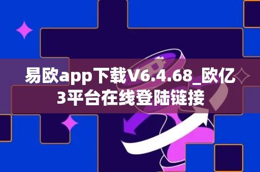 易欧app下载V6.4.68_欧亿3平台在线登陆链接