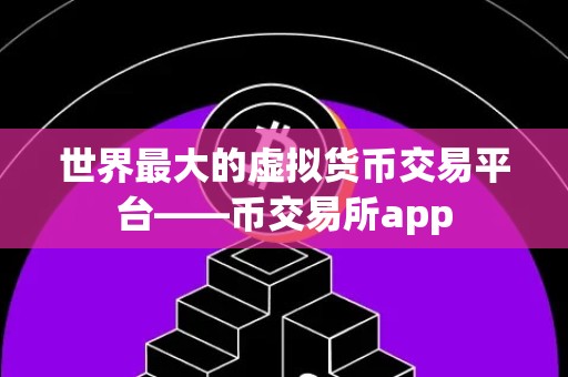 世界最大的虚拟货币交易平台——币交易所app