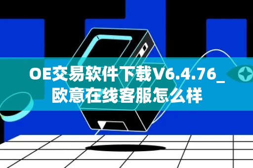 OE交易软件下载V6.4.76_欧意在线客服怎么样