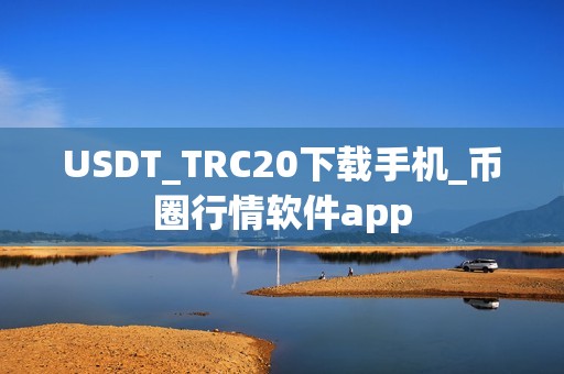 USDT_TRC20下载手机_币圈行情软件app