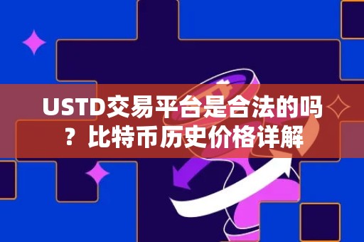 USTD交易平台是合法的吗？比特币历史价格详解