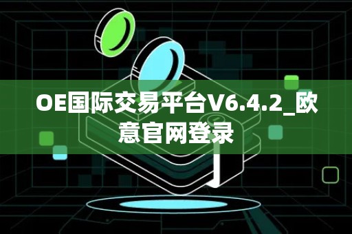 OE国际交易平台V6.4.2_欧意官网登录