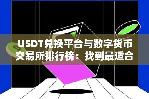 USDT兑换平台与数字货币交易所排行榜：找到最适合你的交易平台