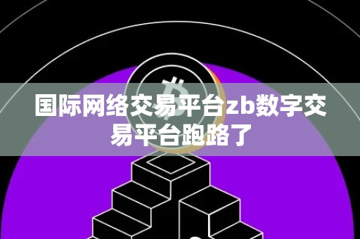 国际网络交易平台zb数字交易平台跑路了