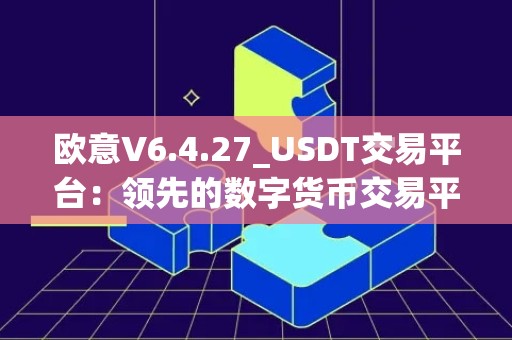 欧意V6.4.27_USDT交易平台：领先的数字货币交易平台