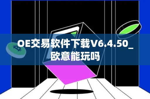 OE交易软件下载V6.4.50_欧意能玩吗